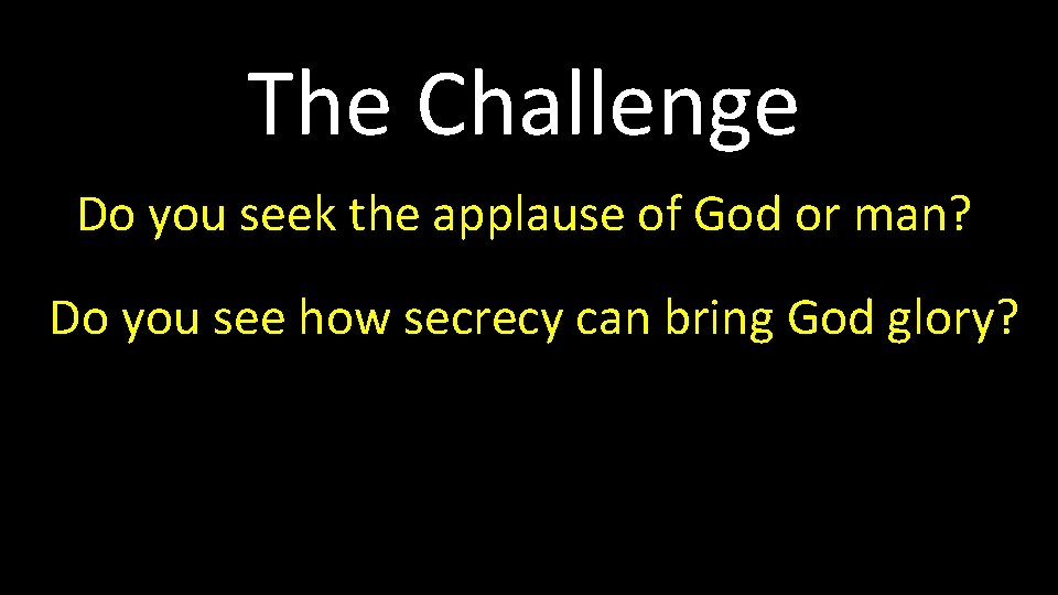The Challenge Do you seek the applause of God or man? Do you see