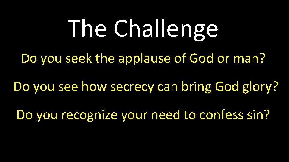 The Challenge Do you seek the applause of God or man? Do you see