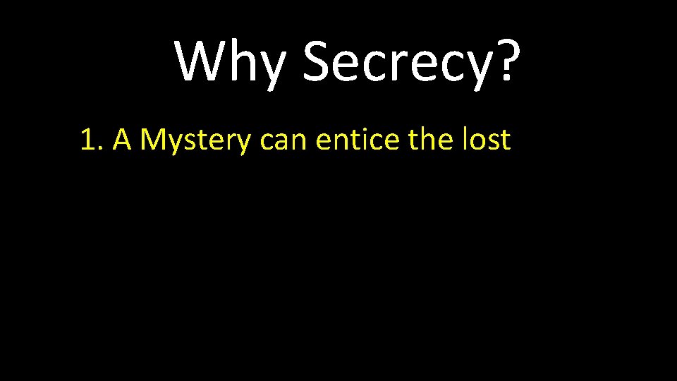 Why Secrecy? 1. A Mystery can entice the lost 