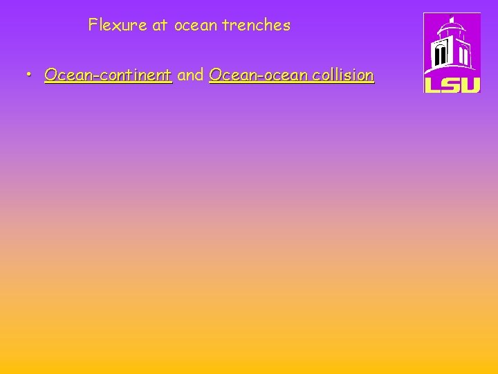 Flexure at ocean trenches • Ocean-continent and Ocean-ocean collision 