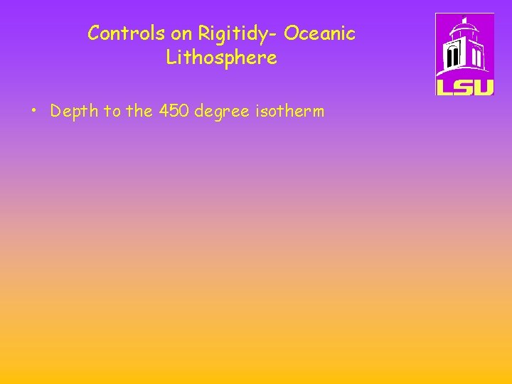Controls on Rigitidy- Oceanic Lithosphere • Depth to the 450 degree isotherm 