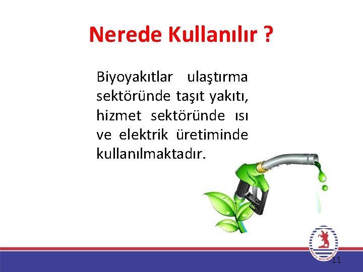 Nerede Kullanılır ? Biyoyakıtlar ulaştırma sektöründe taşıt yakıtı, hizmet sektöründe ısı ve elektrik üretiminde