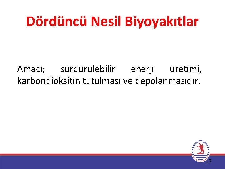 Dördüncü Nesil Biyoyakıtlar Amacı; sürdürülebilir enerji üretimi, karbondioksitin tutulması ve depolanmasıdır. 17 