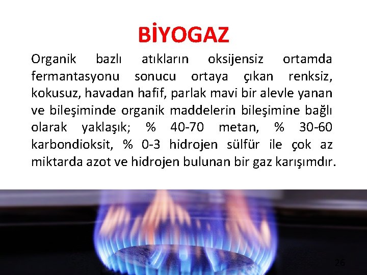 BİYOGAZ Organik bazlı atıkların oksijensiz ortamda fermantasyonu sonucu ortaya çıkan renksiz, kokusuz, havadan hafif,