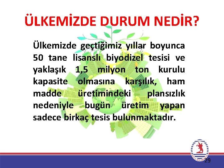 ÜLKEMİZDE DURUM NEDİR? Ülkemizde geçtiğimiz yıllar boyunca 50 tane lisanslı biyodizel tesisi ve yaklaşık