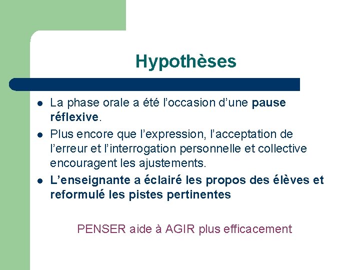 Hypothèses l l l La phase orale a été l’occasion d’une pause réflexive. Plus