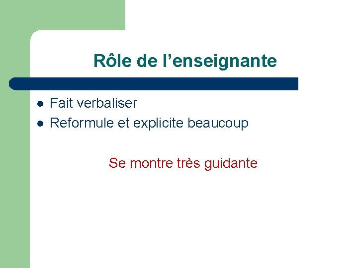 Rôle de l’enseignante l l Fait verbaliser Reformule et explicite beaucoup Se montre très