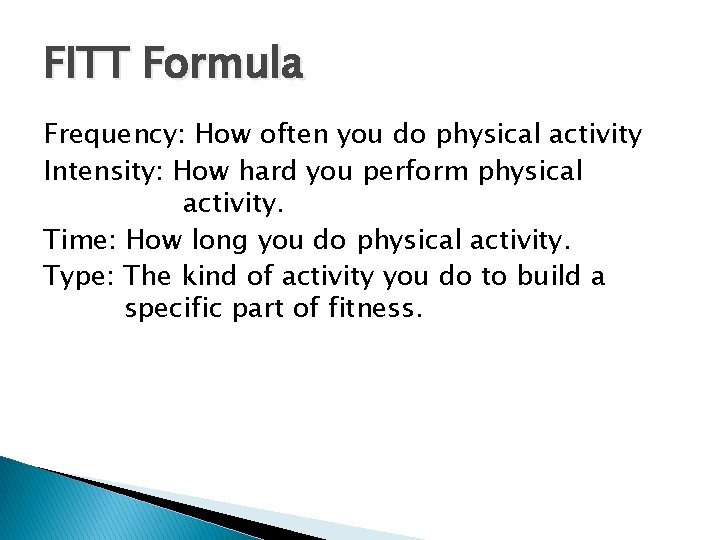 FITT Formula Frequency: How often you do physical activity Intensity: How hard you perform