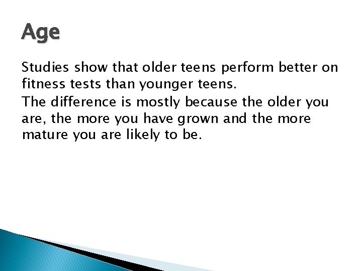 Age Studies show that older teens perform better on fitness tests than younger teens.