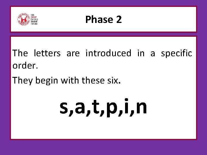 Phase 2 The letters are introduced in a specific order. They begin with these