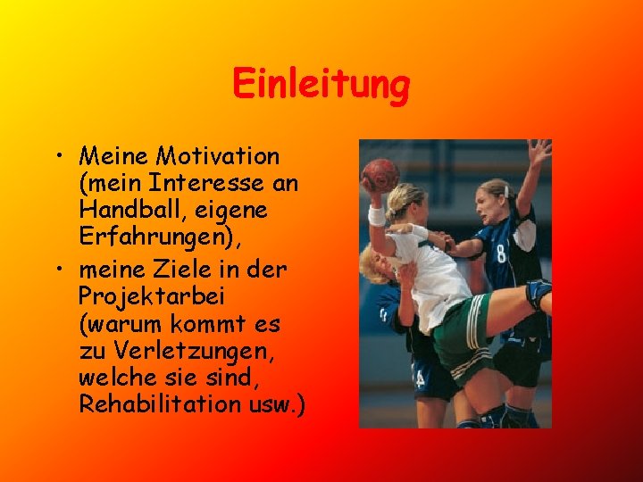 Einleitung • Meine Motivation (mein Interesse an Handball, eigene Erfahrungen), • meine Ziele in