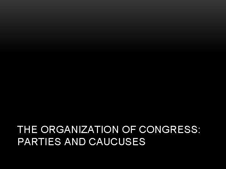 THE ORGANIZATION OF CONGRESS: PARTIES AND CAUCUSES 