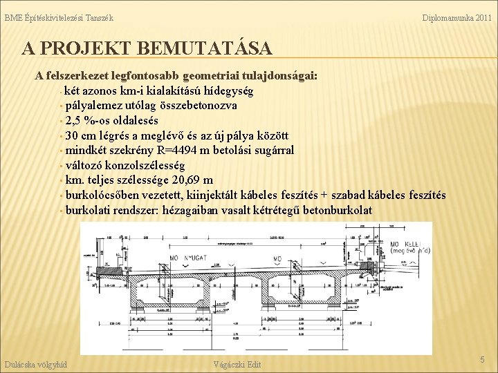 BME Építéskivitelezési Tanszék Diplomamunka 2011 A PROJEKT BEMUTATÁSA A felszerkezet legfontosabb geometriai tulajdonságai: •