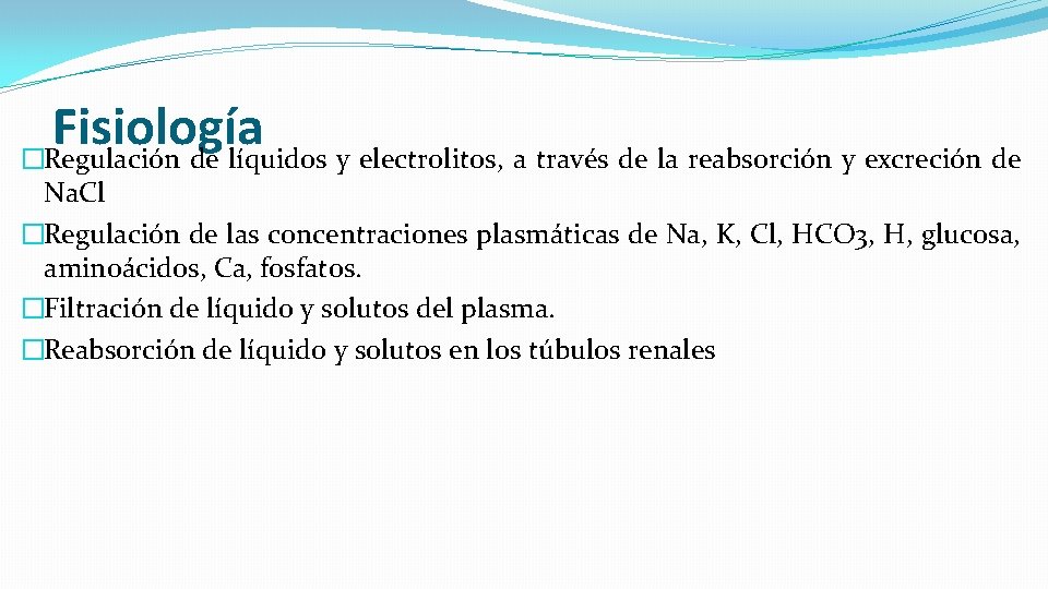 Fisiología �Regulación de líquidos y electrolitos, a través de la reabsorción y excreción de