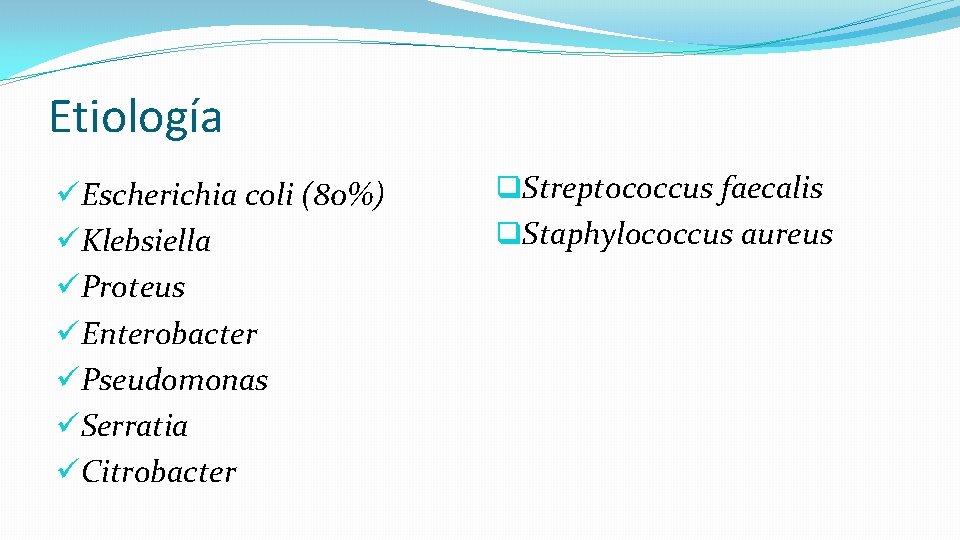 Etiología üEscherichia coli (80%) üKlebsiella üProteus üEnterobacter üPseudomonas üSerratia üCitrobacter q. Streptococcus faecalis q.