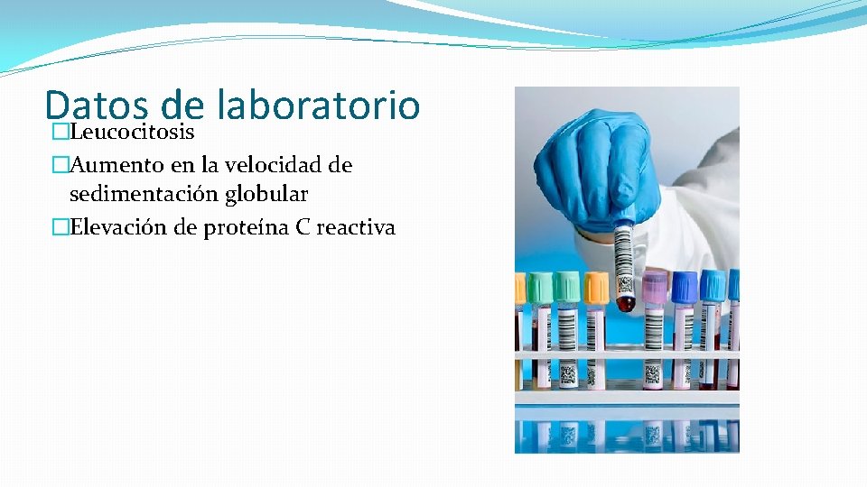 Datos de laboratorio �Leucocitosis �Aumento en la velocidad de sedimentación globular �Elevación de proteína