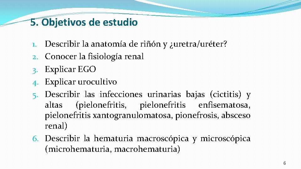 5. Objetivos de estudio Describir la anatomía de riñón y ¿uretra/uréter? Conocer la fisiología