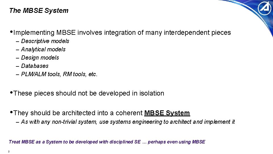 The MBSE System • Implementing MBSE involves integration of many interdependent pieces – –