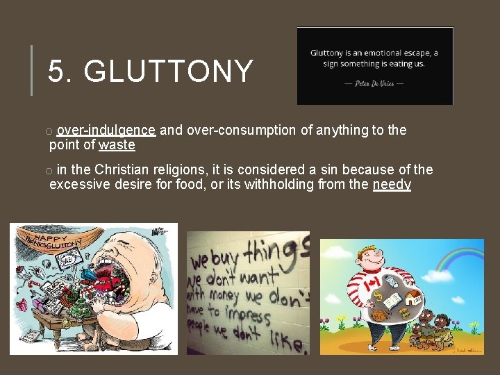 5. GLUTTONY o over-indulgence and over-consumption of anything to the point of waste o
