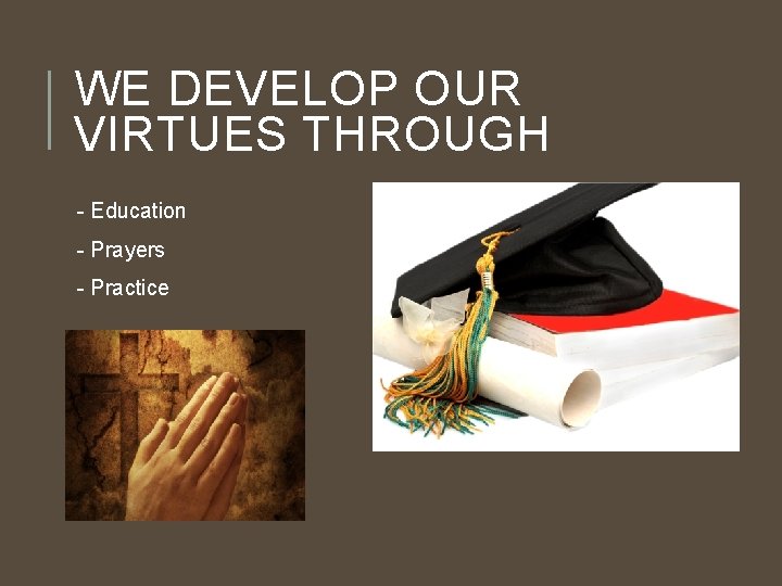 WE DEVELOP OUR VIRTUES THROUGH - Education - Prayers - Practice 