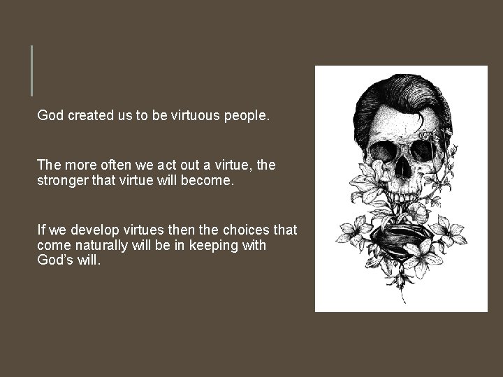 God created us to be virtuous people. The more often we act out a