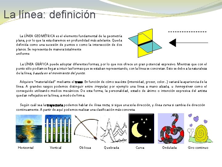 La línea: definición La LÍNEA GEOMÉTRICA es el elemento fundamental de la geometría plana,