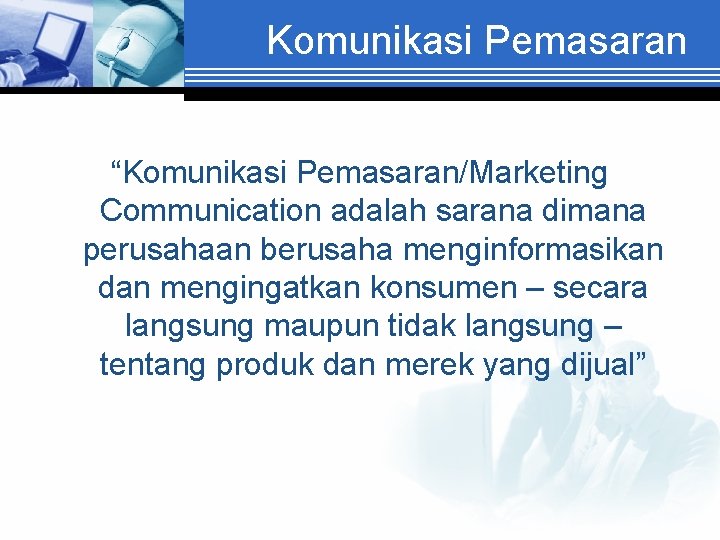 Komunikasi Pemasaran “Komunikasi Pemasaran/Marketing Communication adalah sarana dimana perusahaan berusaha menginformasikan dan mengingatkan konsumen