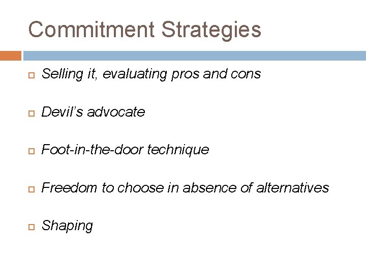 Commitment Strategies Selling it, evaluating pros and cons Devil’s advocate Foot-in-the-door technique Freedom to