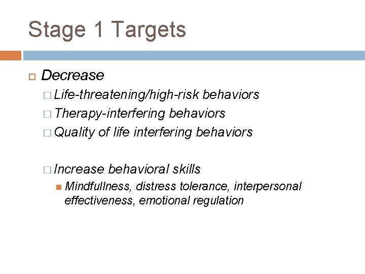 Stage 1 Targets Decrease � Life-threatening/high-risk behaviors � Therapy-interfering behaviors � Quality of life
