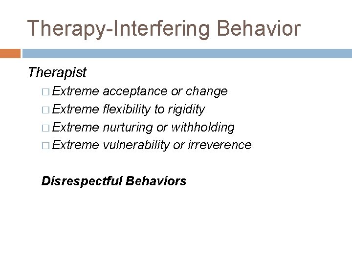 Therapy-Interfering Behavior Therapist � Extreme acceptance or change � Extreme flexibility to rigidity �
