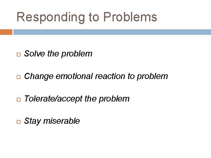 Responding to Problems Solve the problem Change emotional reaction to problem Tolerate/accept the problem