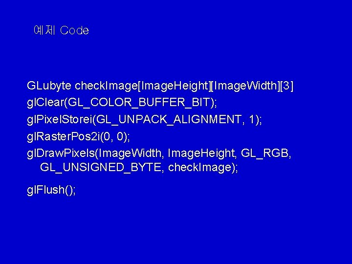 예제 Code GLubyte check. Image[Image. Height][Image. Width][3] gl. Clear(GL_COLOR_BUFFER_BIT); gl. Pixel. Storei(GL_UNPACK_ALIGNMENT, 1); gl.