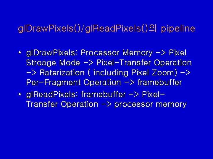 gl. Draw. Pixels()/gl. Read. Pixels()의 pipeline • gl. Draw. Pixels: Processor Memory -> Pixel gl. Draw. Pixels()/gl. Read. Pixels()의 pipeline • gl. Draw. Pixels: Processor Memory -> Pixel