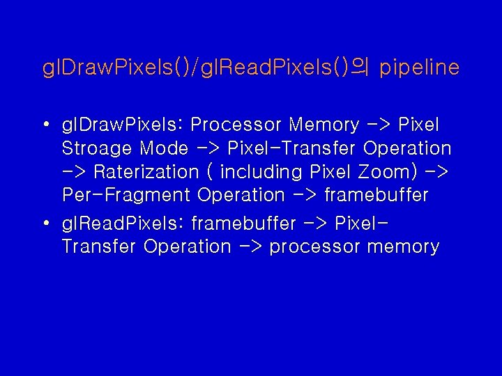 gl. Draw. Pixels()/gl. Read. Pixels()의 pipeline • gl. Draw. Pixels: Processor Memory -> Pixel