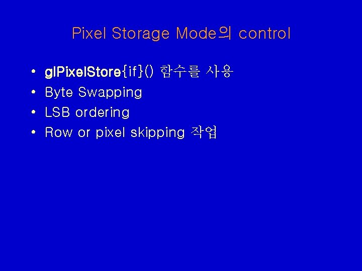 Pixel Storage Mode의 control • • gl. Pixel. Store{if}() 함수를 사용 Byte Swapping LSB