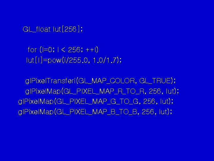 GL_float lut[256]; for (I=0; I < 256; ++I) lut[I]=pow(i/255. 0, 1. 0/1. 7); gl.