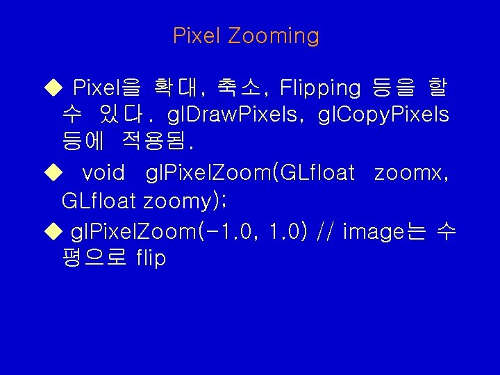 Pixel Zooming u Pixel을 확대, 축소, Flipping 등을 할 수 있 다. gl. Draw. Pixel Zooming u Pixel을 확대, 축소, Flipping 등을 할 수 있 다. gl. Draw.