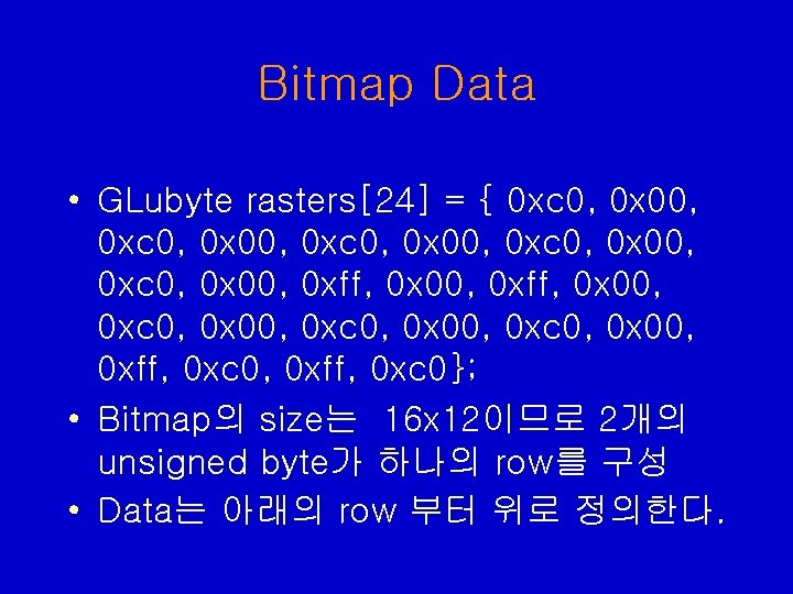 Bitmap Data • GLubyte rasters[24] = { 0 xc 0, 0 x 00, 0