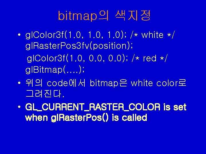 bitmap의 색지정 • gl. Color 3 f(1. 0, 1. 0); /* white */ gl. bitmap의 색지정 • gl. Color 3 f(1. 0, 1. 0); /* white */ gl.