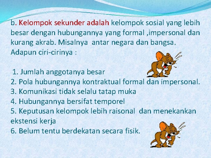 b. Kelompok sekunder adalah kelompok sosial yang lebih besar dengan hubungannya yang formal ,