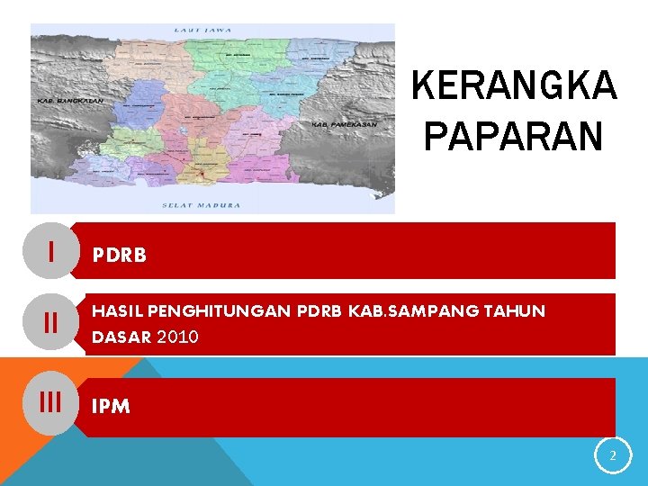 KERANGKA PAPARAN I PDRB II HASIL PENGHITUNGAN PDRB KAB. SAMPANG TAHUN DASAR 2010 III