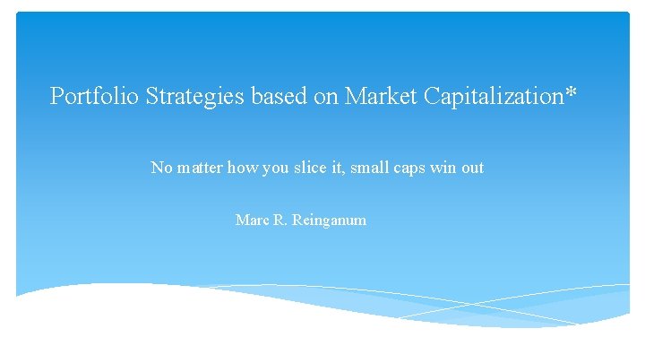 Portfolio Strategies based on Market Capitalization* No matter how you slice it, small caps