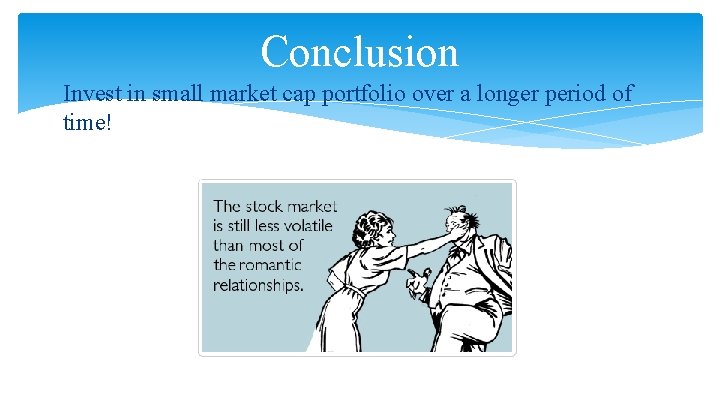 Conclusion Invest in small market cap portfolio over a longer period of time! 