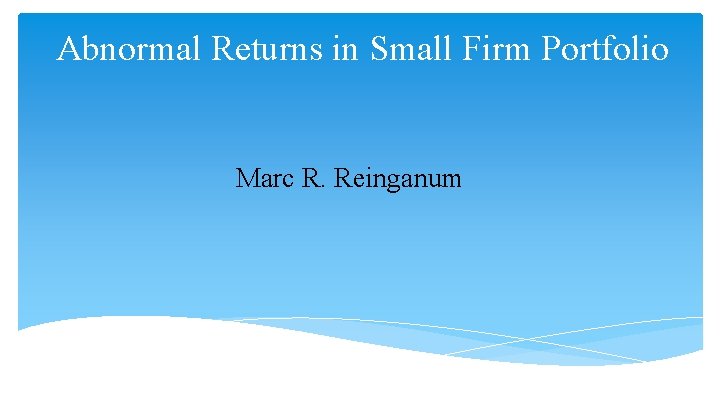 Abnormal Returns in Small Firm Portfolio Marc R. Reinganum 
