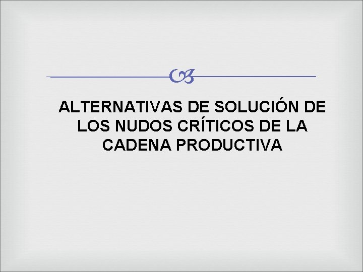  ALTERNATIVAS DE SOLUCIÓN DE LOS NUDOS CRÍTICOS DE LA CADENA PRODUCTIVA 