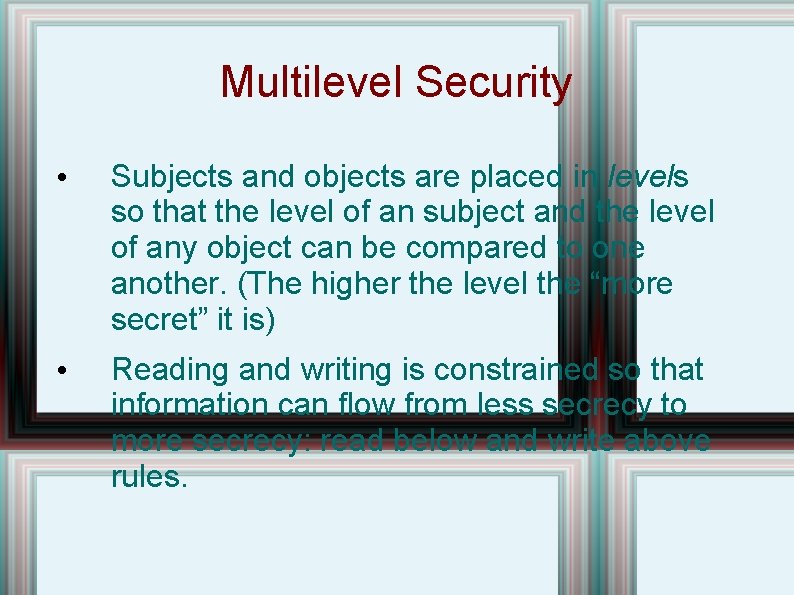 Multilevel Security • Subjects and objects are placed in levels so that the level