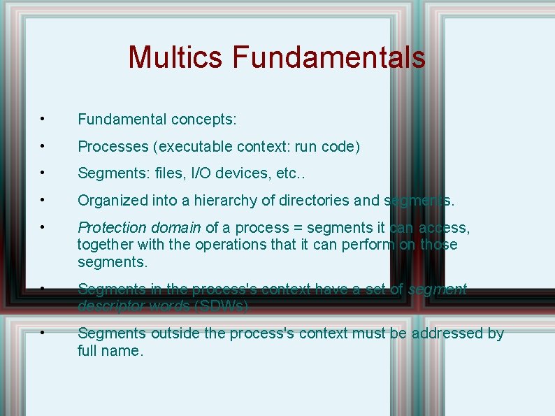 Multics Fundamentals • Fundamental concepts: • Processes (executable context: run code) • Segments: files,