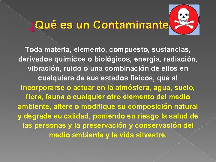 ¿Qué es un Contaminante? Toda materia, elemento, compuesto, sustancias, derivados químicos o biológicos, energía,