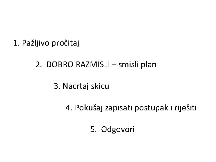 1. Pažljivo pročitaj 2. DOBRO RAZMISLI – smisli plan 3. Nacrtaj skicu 4. Pokušaj