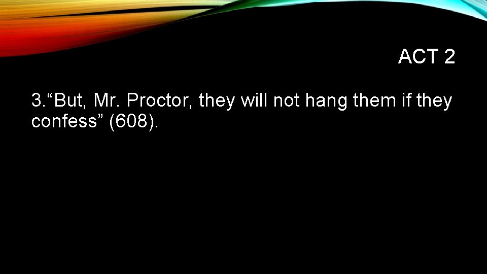 ACT 2 3. “But, Mr. Proctor, they will not hang them if they confess”